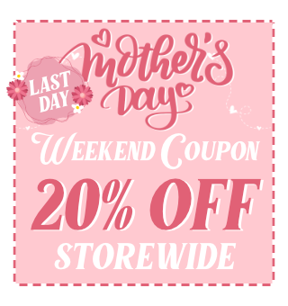 Last Day! Mother's Day Weekend Coupon 20% Off Storewide!